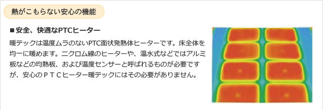 熱がこもらない安心の機能 ■安全、快適なPTCヒーター