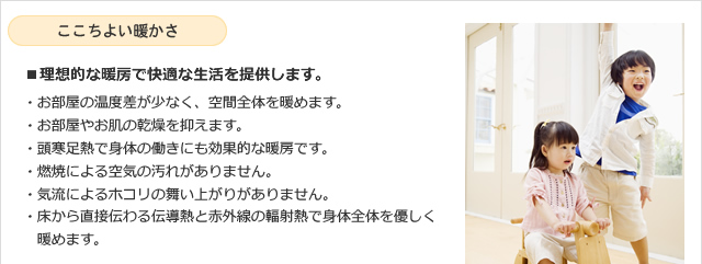 ここちよい暖かさ ■理想的な暖房で快適な生活を提供します。